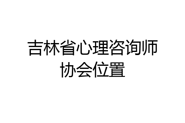 吉林省心理咨询师协会位置