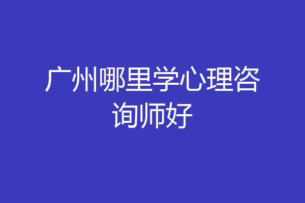 广州哪里学心理咨询师好