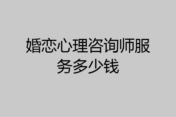 婚恋心理咨询师服务多少钱