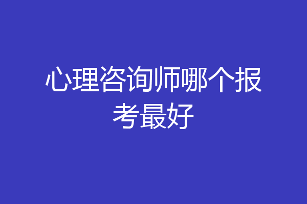 心理咨询师哪个报考最好