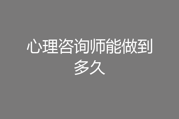 心理咨询师能做到多久