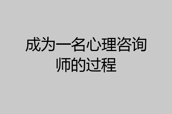 成为一名心理咨询师的过程