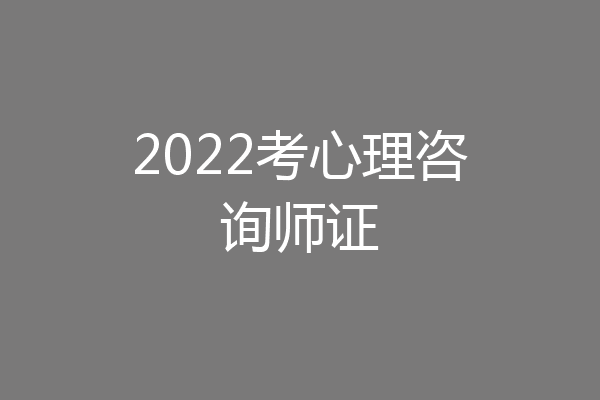2022考心理咨询师证