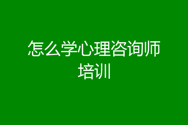 怎么学心理咨询师培训