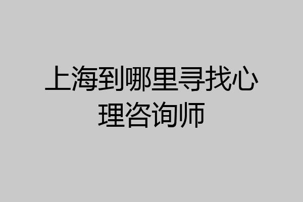 上海到哪里寻找心理咨询师