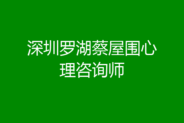 深圳罗湖蔡屋围心理咨询师