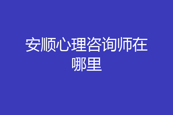 安顺心理咨询师在哪里
