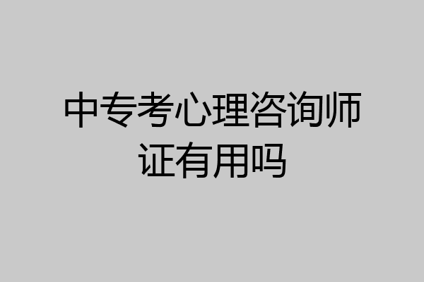 中专考心理咨询师证有用吗