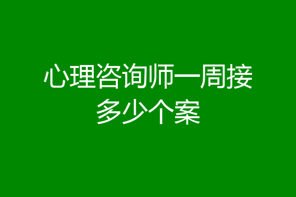 心理咨询师一周接多少个案