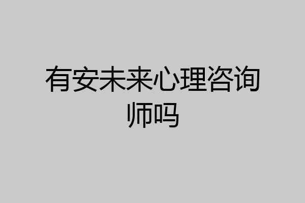 有安未来心理咨询师吗
