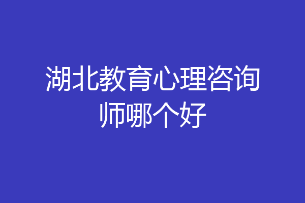 湖北教育心理咨询师哪个好