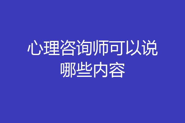 心理咨询师可以说哪些内容