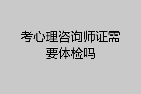 考心理咨询师证需要体检吗