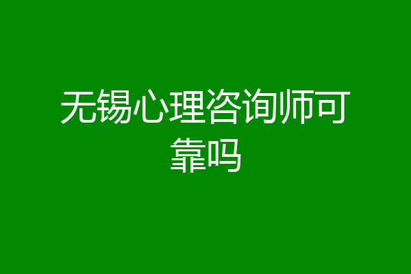 无锡心理咨询师可靠吗