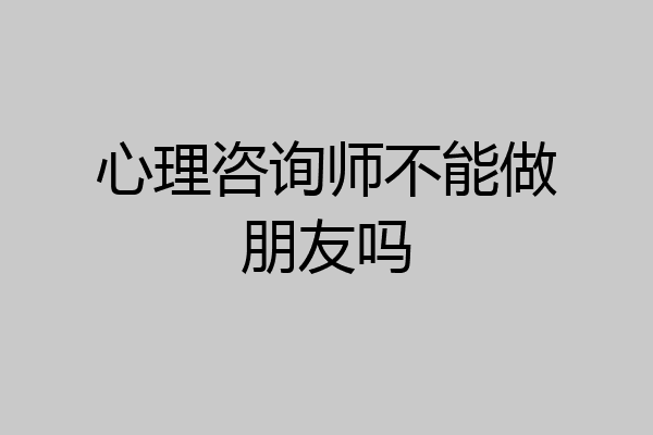 心理咨询师不能做朋友吗