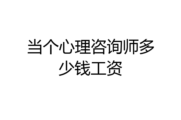当个心理咨询师多少钱工资