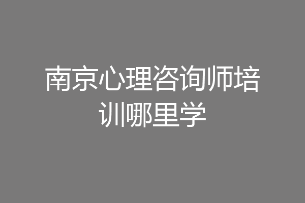 南京心理咨询师培训哪里学
