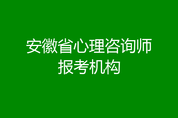 安徽省心理咨询师报考机构