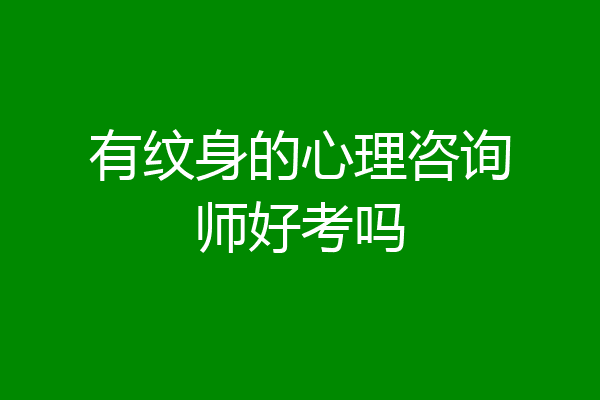 有纹身的心理咨询师好考吗