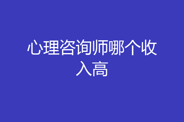 心理咨询师哪个收入高