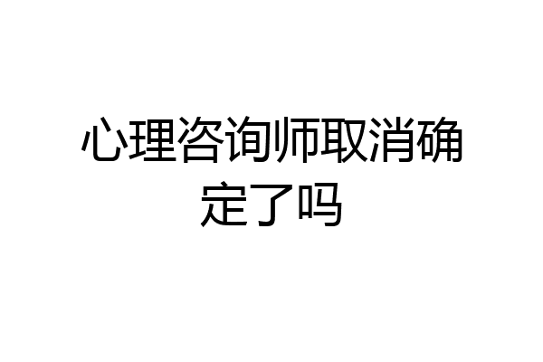 心理咨询师取消确定了吗