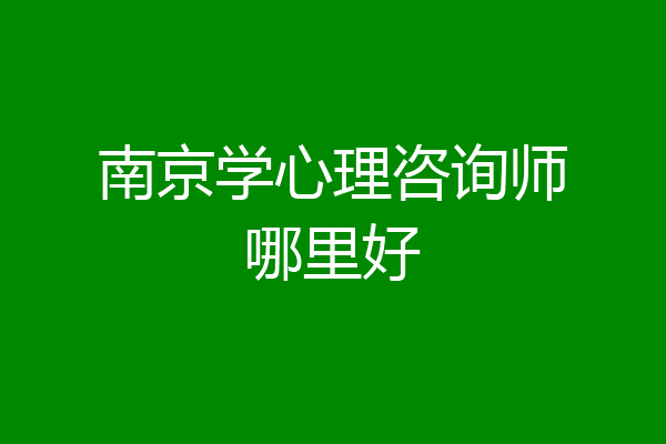 南京学心理咨询师哪里好