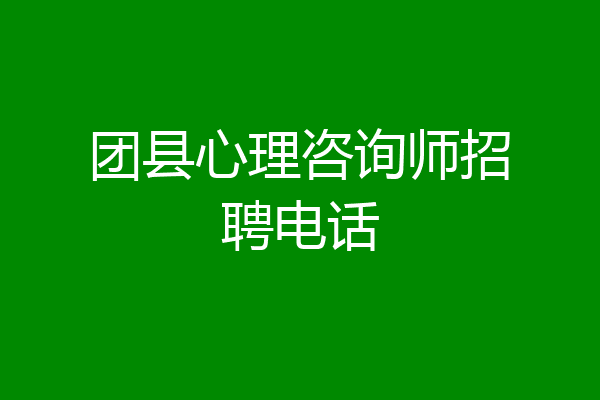 团县心理咨询师招聘电话
