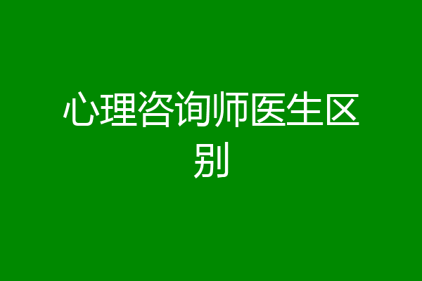 心理咨询师医生区别