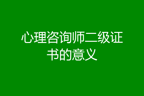 心理咨询师二级证书的意义