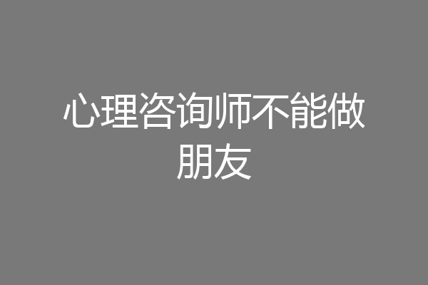 心理咨询师不能做朋友