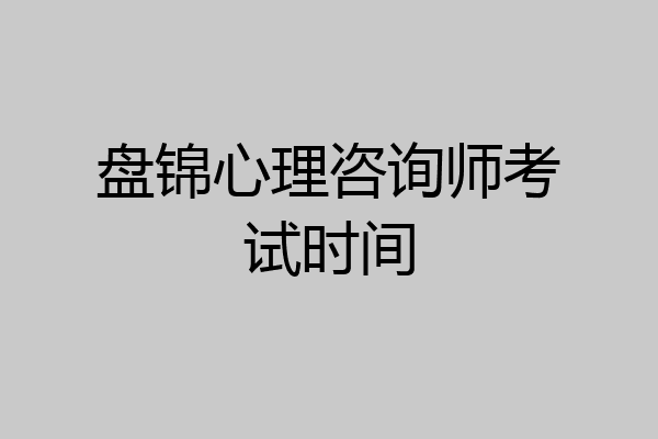 盘锦心理咨询师考试时间