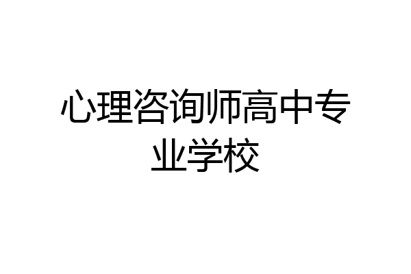 心理咨询师高中专业学校