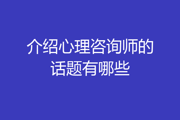 介绍心理咨询师的话题有哪些