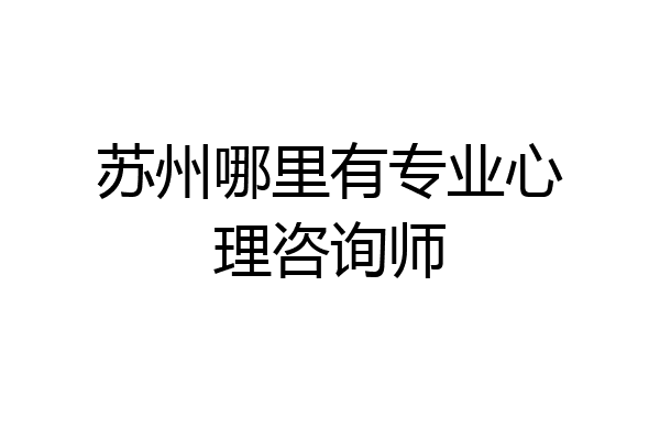 苏州哪里有专业心理咨询师