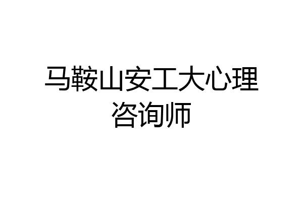 马鞍山安工大心理咨询师