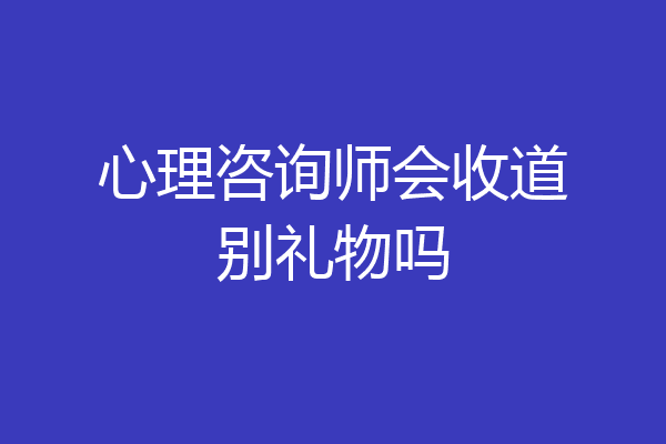 心理咨询师会收道别礼物吗