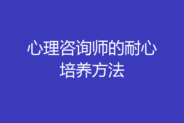心理咨询师的耐心培养方法