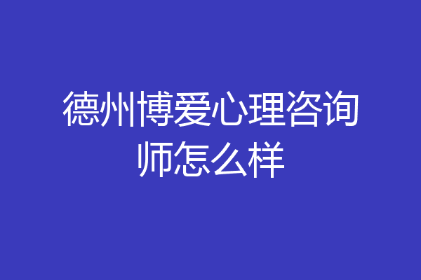 德州博爱心理咨询师怎么样