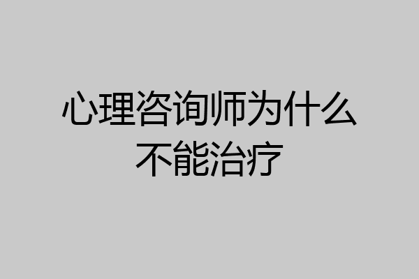 心理咨询师为什么不能治疗