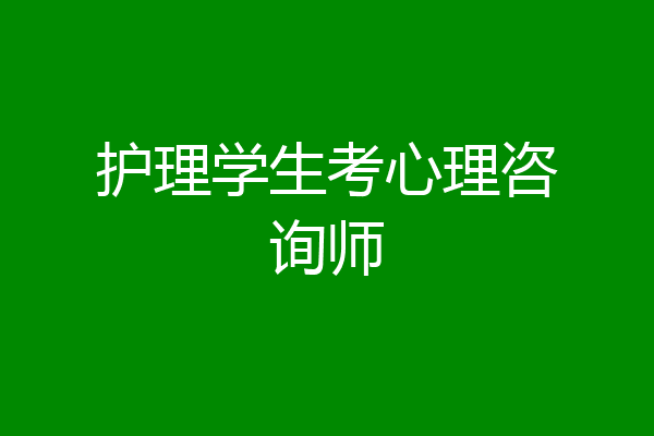 护理学生考心理咨询师
