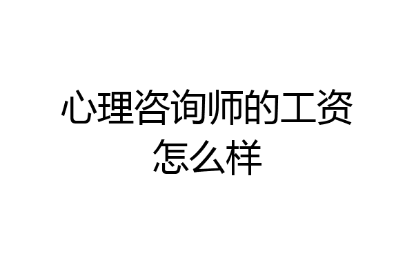 心理咨询师的工资怎么样