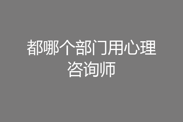 都哪个部门用心理咨询师