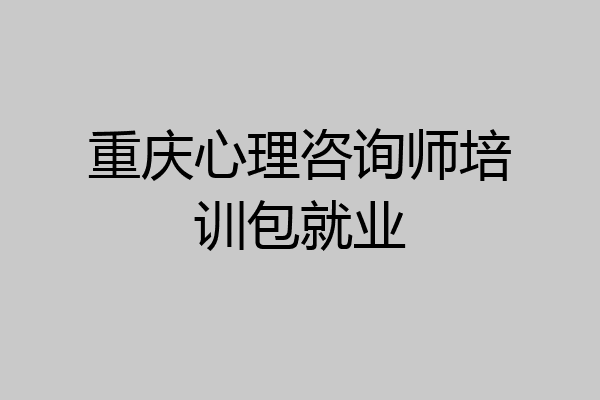 重庆心理咨询师培训包就业