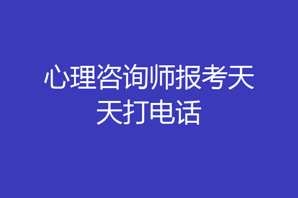心理咨询师报考天天打电话