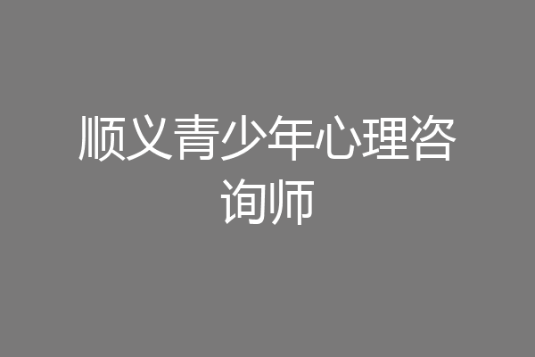 顺义青少年心理咨询师