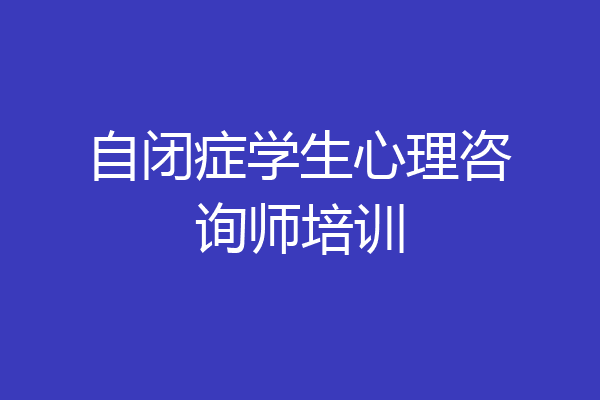 自闭症学生心理咨询师培训