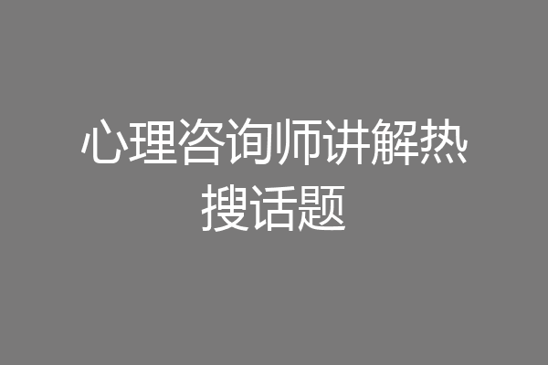 心理咨询师讲解热搜话题
