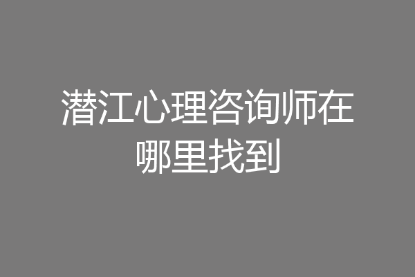 潜江心理咨询师在哪里找到