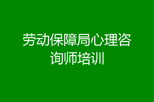 劳动保障局心理咨询师培训