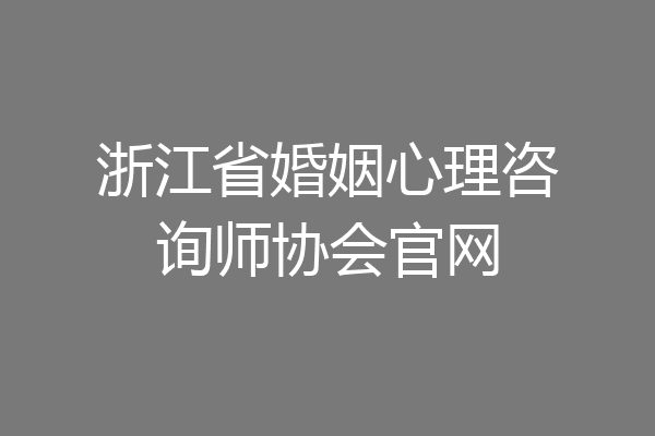 浙江省婚姻心理咨询师协会官网